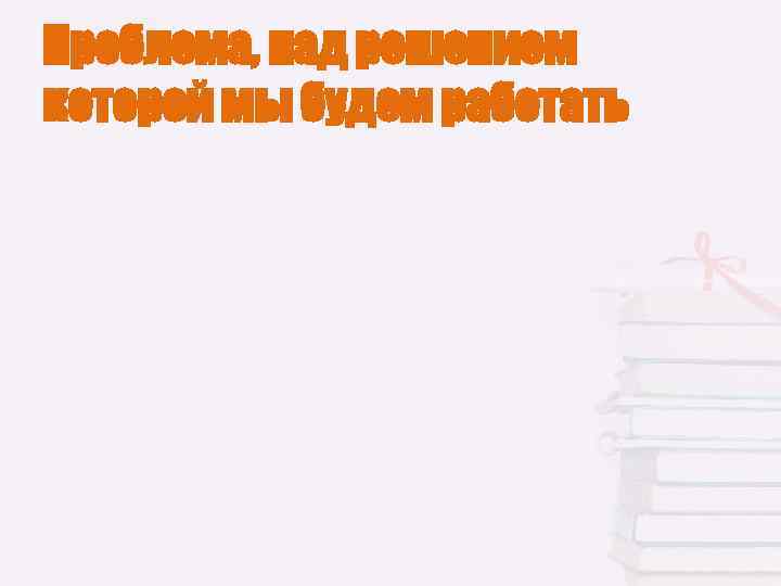 Проблема, над решением которой мы будем работать 