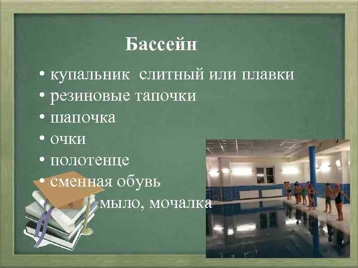 Бассейн • купальник слитный или плавки • резиновые тапочки • шапочка • очки •