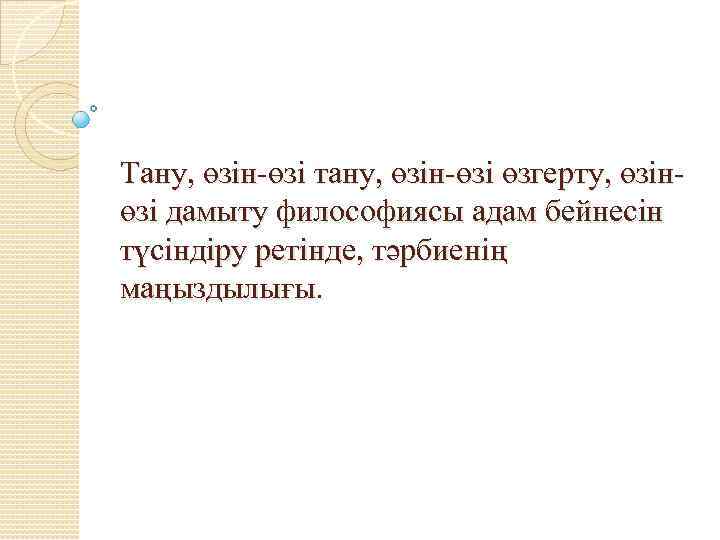 Тану, өзін-өзі тану, өзін-өзі өзгерту, өзінөзі дамыту философиясы адам бейнесін түсіндіру ретінде, тәрбиенің маңыздылығы.