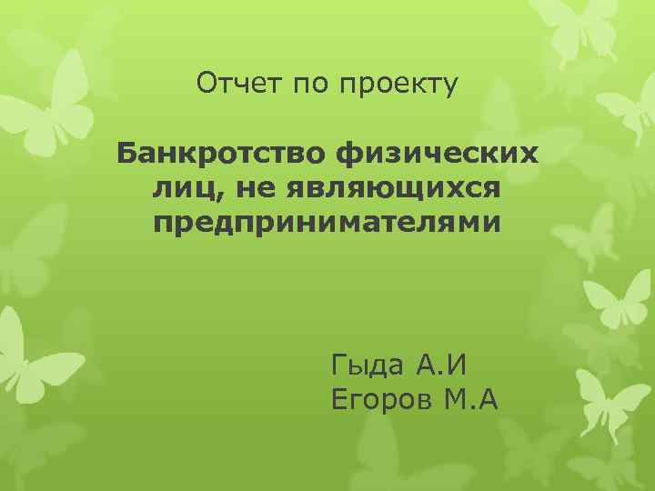 Отчет по проекту Банкротство физических лиц, не являющихся предпринимателями Гыда А. И Егоров М.