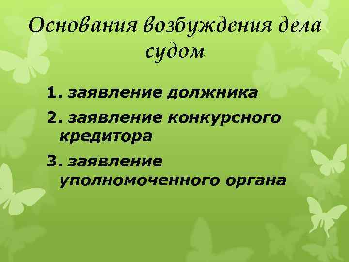 Основания возбуждения дела судом 1. заявление должника 2. заявление конкурсного кредитора 3. заявление уполномоченного