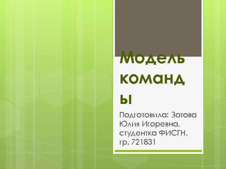 Модель команд ы Подготовила: Зотова Юлия Игоревна, студентка ФИСГН, гр. 721831 