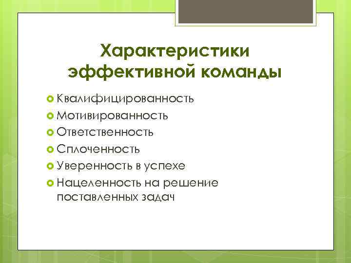 Характеристики эффективной команды Квалифицированность Мотивированность Ответственность Сплоченность Уверенность в успехе Нацеленность на решение поставленных