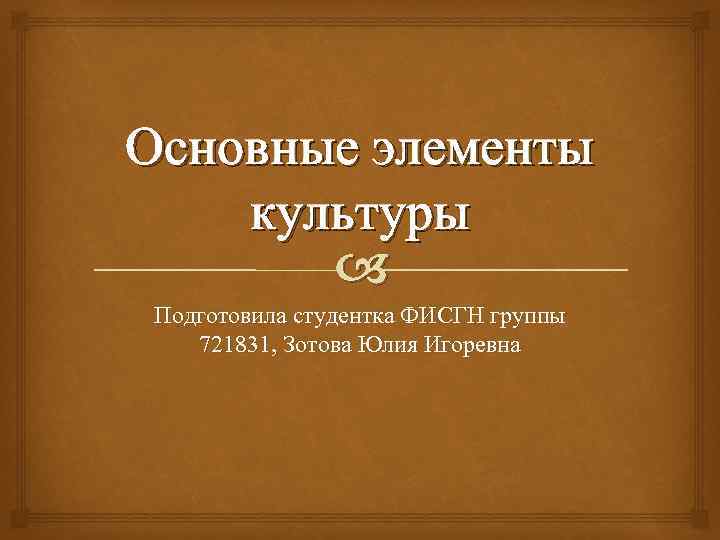 Основные элементы культуры Подготовила студентка ФИСГН группы 721831, Зотова Юлия Игоревна 