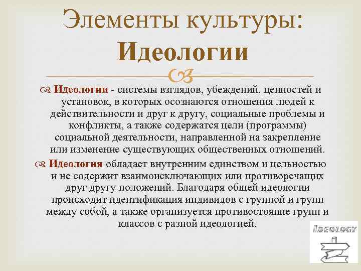 Элементы культуры: Идеологии убеждений, ценностей и Идеологии - системы взглядов, установок, в которых осознаются