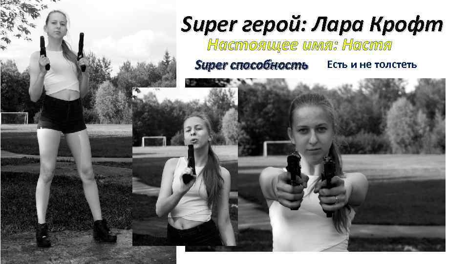 Super герой: Лара Крофт Настоящее имя: Настя Super способность Есть и не толстеть 