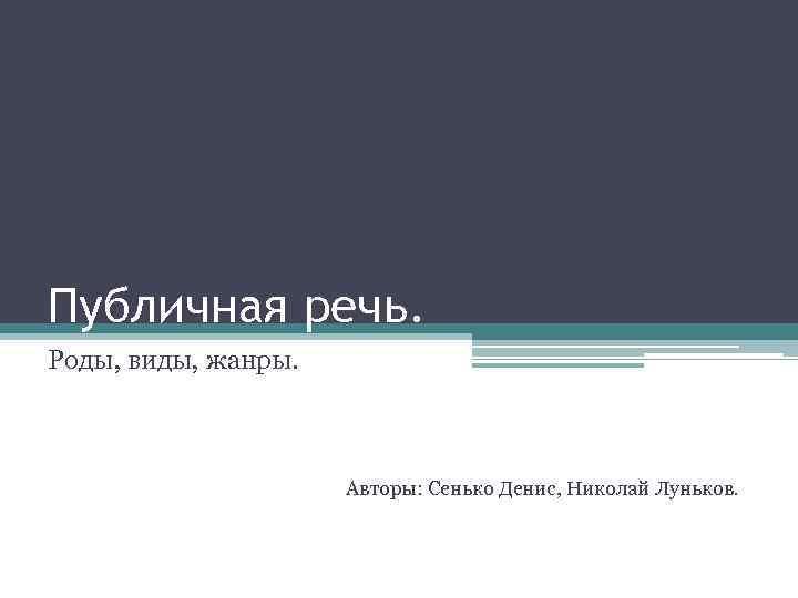 Публичная речь. Роды, виды, жанры. Авторы: Сенько Денис, Николай Луньков. 