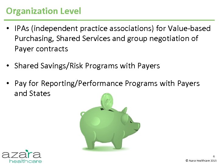 Organization Level • IPAs (independent practice associations) for Value-based Purchasing, Shared Services and group