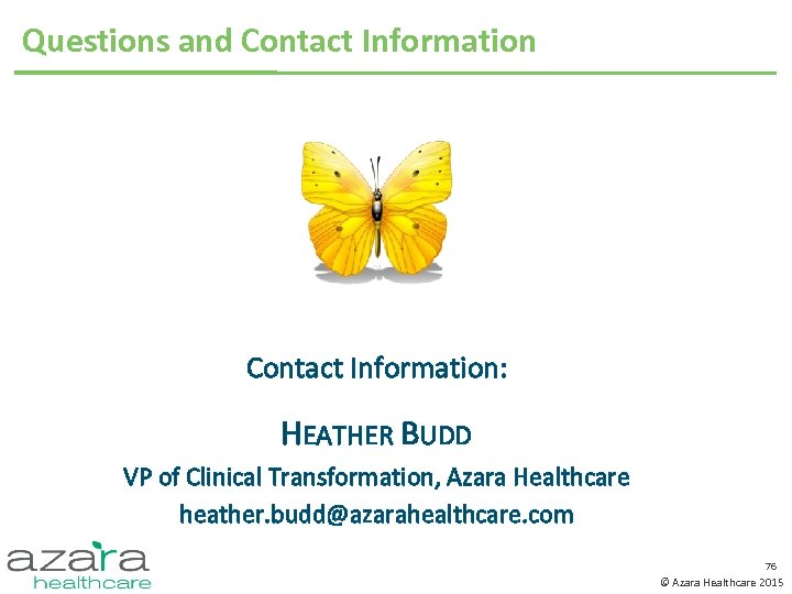 Questions and Contact Information: HEATHER BUDD VP of Clinical Transformation, Azara Healthcare heather. budd@azarahealthcare.