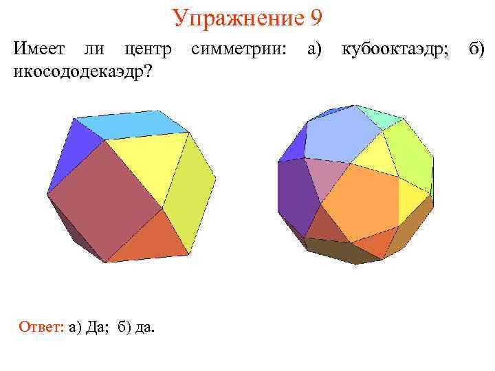 Упражнение 9 Имеет ли центр икосододекаэдр? Ответ: а) Да; б) да. симметрии: а) кубооктаэдр;