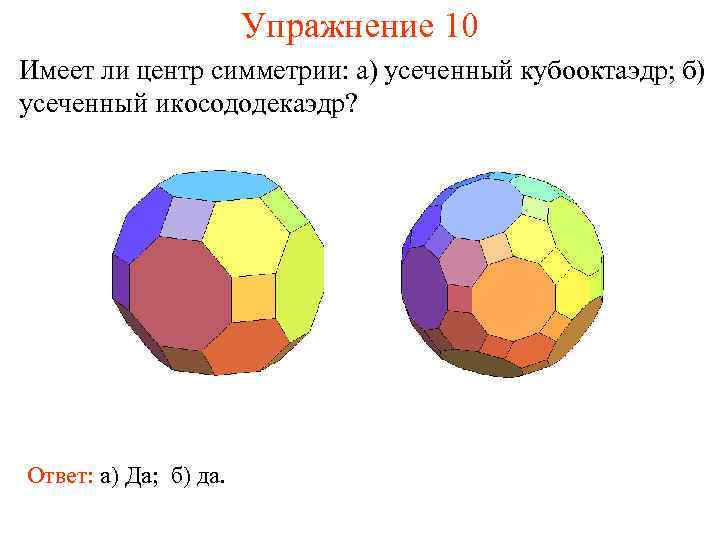 Упражнение 10 Имеет ли центр симметрии: а) усеченный кубооктаэдр; б) усеченный икосододекаэдр? Ответ: а)