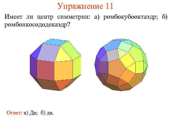 Упражнение 11 Имеет ли центр симметрии: а) ромбокубооктаэдр; б) ромбоикосододекаэдр? Ответ: а) Да; б)