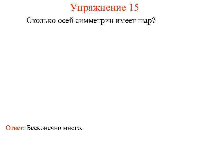 Упражнение 15 Сколько осей симметрии имеет шар? Ответ: Бесконечно много. 