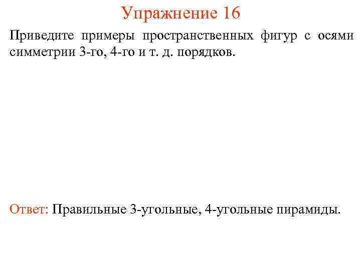 Упражнение 16 Приведите примеры пространственных фигур с осями симметрии 3 -го, 4 -го и