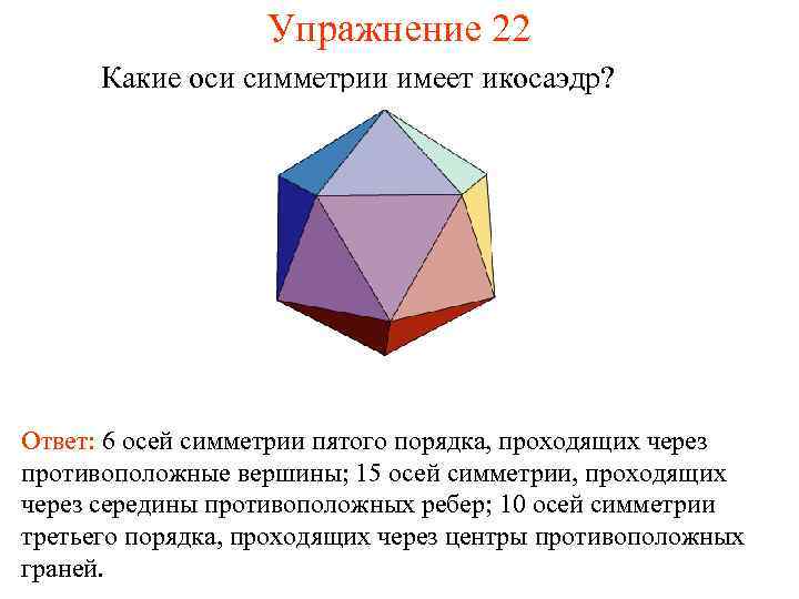 Упражнение 22 Какие оси симметрии имеет икосаэдр? Ответ: 6 осей симметрии пятого порядка, проходящих
