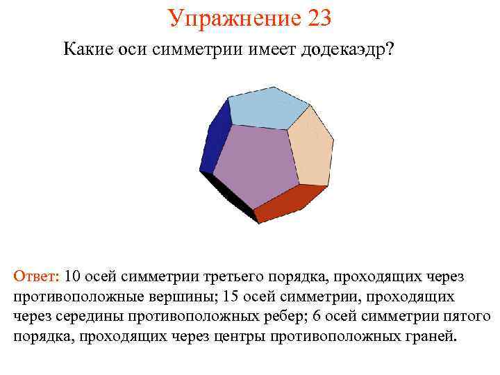 Упражнение 23 Какие оси симметрии имеет додекаэдр? Ответ: 10 осей симметрии третьего порядка, проходящих