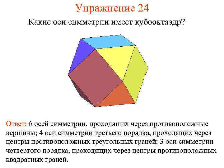 Упражнение 24 Какие оси симметрии имеет кубооктаэдр? Ответ: 6 осей симметрии, проходящих через противоположные