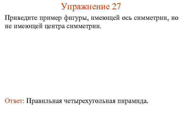 Упражнение 27 Приведите пример фигуры, имеющей ось симметрии, но не имеющей центра симметрии. Ответ: