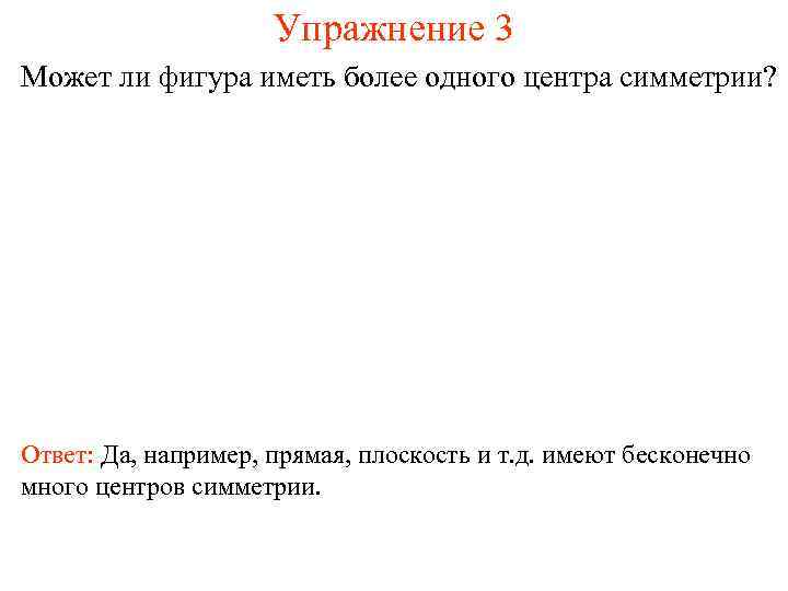 Упражнение 3 Может ли фигура иметь более одного центра симметрии? Ответ: Да, например, прямая,