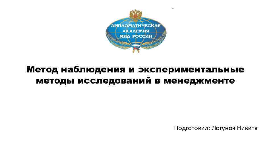 Метод наблюдения и экспериментальные методы исследований в менеджменте Подготовил: Логунов Никита 