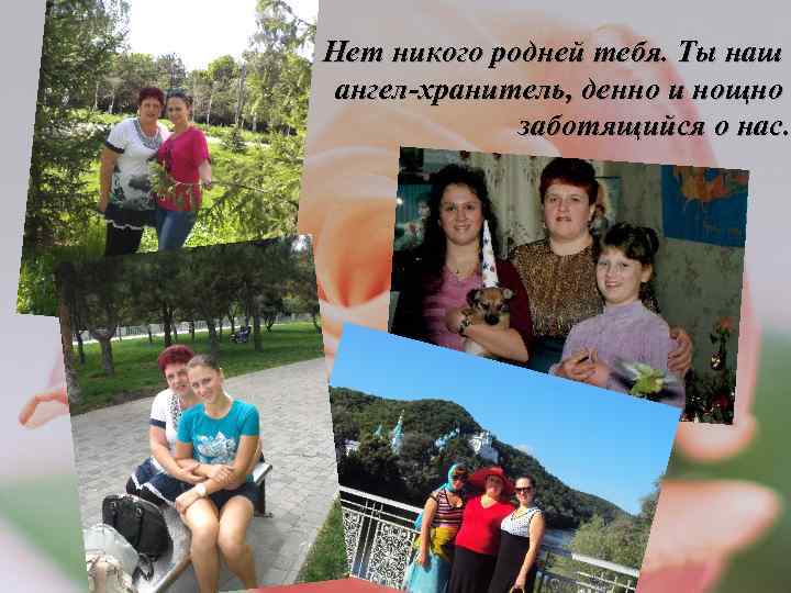 Нет никого родней тебя. Ты наш ангел-хранитель, денно и нощно заботящийся о нас. 