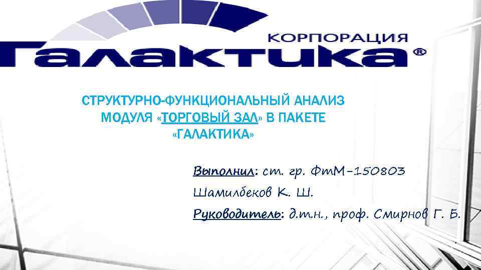 СТРУКТУРНО-ФУНКЦИОНАЛЬНЫЙ АНАЛИЗ МОДУЛЯ «ТОРГОВЫЙ ЗАЛ» В ПАКЕТЕ «ГАЛАКТИКА» Выполнил: ст. гр. Фт. М-150803 Шамилбеков