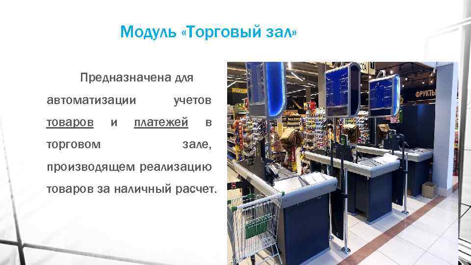 Модуль «Торговый зал» Предназначена для автоматизации товаров торговом и учетов платежей в зале, производящем