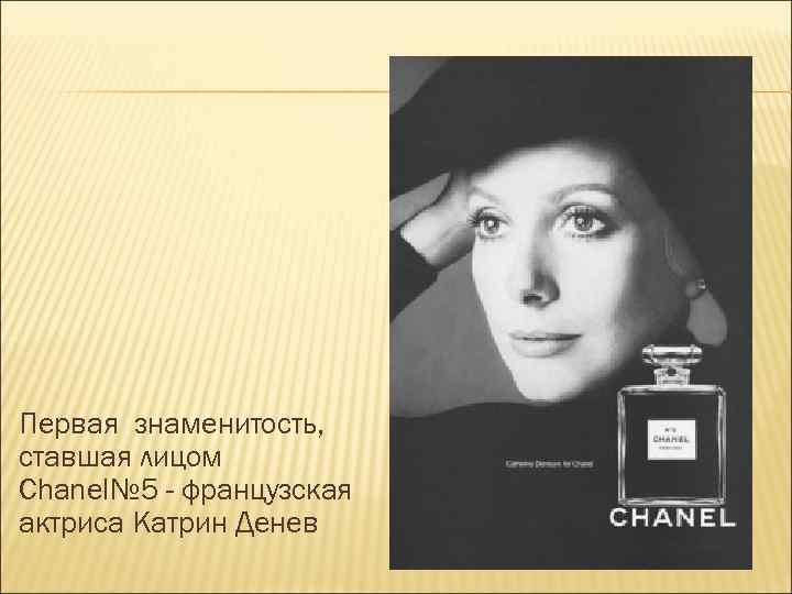 Первая знаменитость, ставшая лицом Chanel№ 5 - французская актриса Катрин Денев 