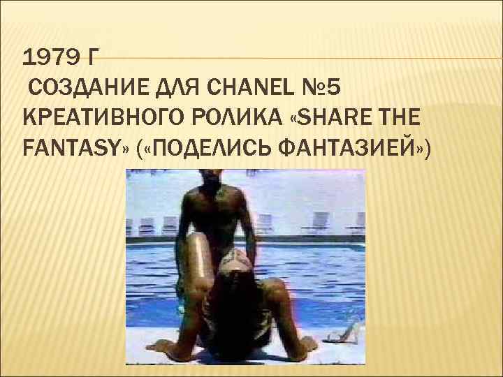 1979 Г СОЗДАНИЕ ДЛЯ CHANEL № 5 КРЕАТИВНОГО РОЛИКА «SHARE THE FANTASY» ( «ПОДЕЛИСЬ