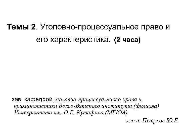 Темы 2. Уголовно-процессуальное право и его характеристика. (2 часа) зав. кафедрой уголовно-процессуального права и