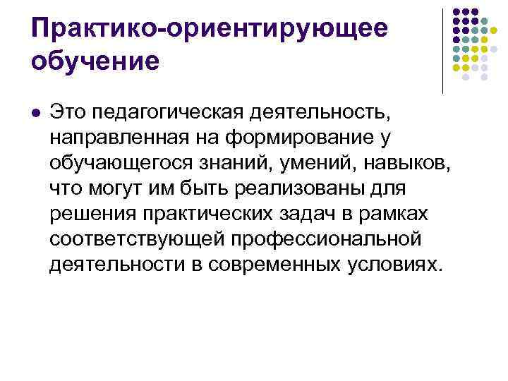 Практико-ориентирующее обучение l Это педагогическая деятельность, направленная на формирование у обучающегося знаний, умений, навыков,
