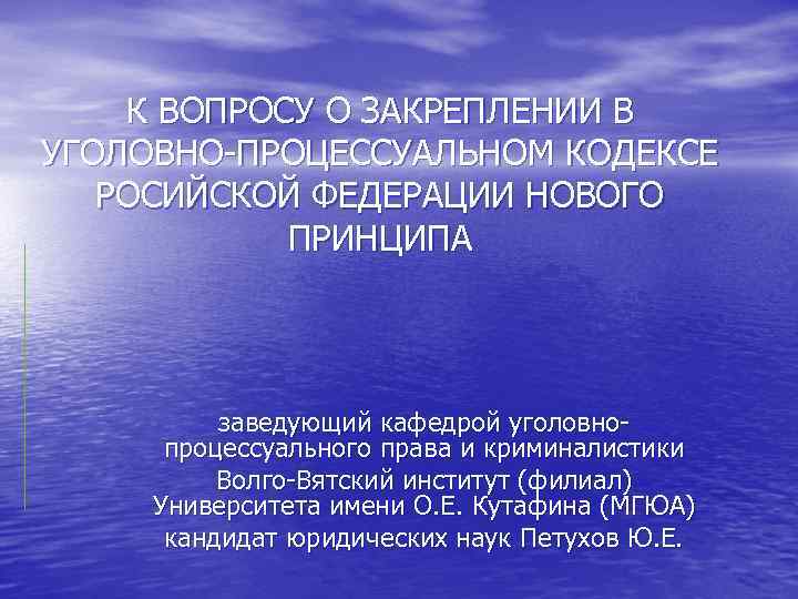 К ВОПРОСУ О ЗАКРЕПЛЕНИИ В УГОЛОВНО-ПРОЦЕССУАЛЬНОМ КОДЕКСЕ РОСИЙСКОЙ ФЕДЕРАЦИИ НОВОГО ПРИНЦИПА заведующий кафедрой уголовнопроцессуального