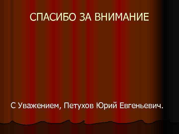 СПАСИБО ЗА ВНИМАНИЕ С Уважением, Петухов Юрий Евгеньевич. 