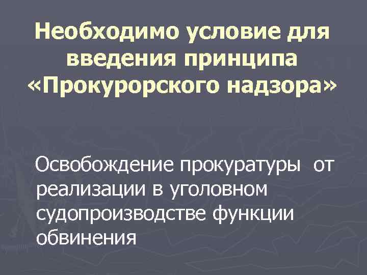 Необходимо условие для введения принципа «Прокурорского надзора» Освобождение прокуратуры от реализации в уголовном судопроизводстве