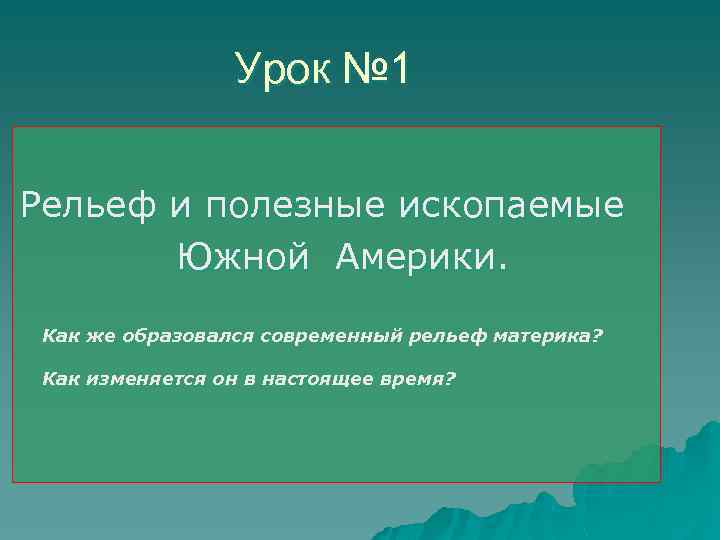 Урок № 1 Рельеф и полезные ископаемые Южной Америки. Как же образовался современный рельеф