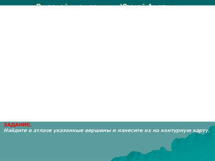 Высочайшие вершины Южной Америки. ЗАДАНИЕ. Найдите в атласе указанные вершины и нанесите их на