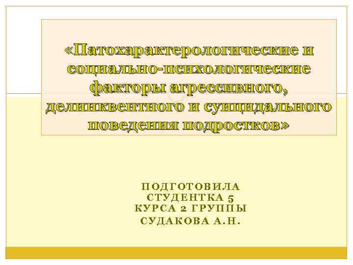  «Патохарактерологические и социально-психологические факторы агрессивного, делинквентного и суицидального поведения подростков» ПОДГОТОВИЛА СТУДЕНТКА 5