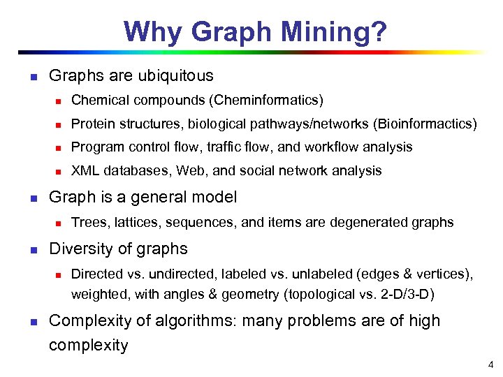 Why Graph Mining? n Graphs are ubiquitous n n Protein structures, biological pathways/networks (Bioinformactics)