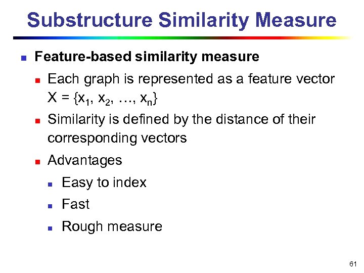 Substructure Similarity Measure n Feature-based similarity measure n n n Each graph is represented
