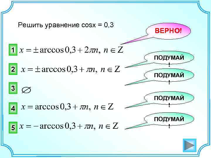 Решить уравнение cosx = 0, 3 ВЕРНО! 1 2 3 4 5 ПОДУМАЙ !