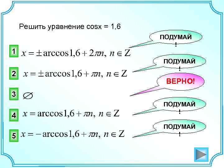 Решить уравнение cosx = 1, 6 1 2 ПОДУМАЙ ! ВЕРНО! 3 4 5