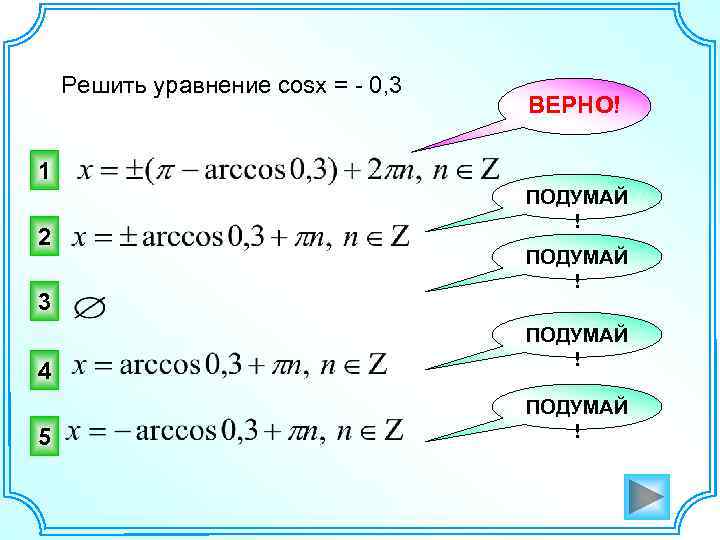 Решить уравнение cosx = - 0, 3 ВЕРНО! 1 2 3 4 5 ПОДУМАЙ