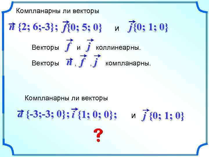 Компланарны ли векторы n {2; 6; -3}; f{0; 5; 0} Векторы и j {0;