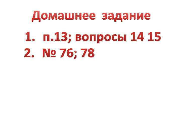 Домашнее задание 1. п. 13; вопросы 14 15 2. № 76; 78 