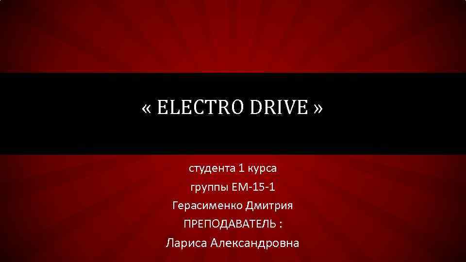  « ELECTRO DRIVE » студента 1 курса группы ЕМ-15 -1 Герасименко Дмитрия ПРЕПОДАВАТЕЛЬ