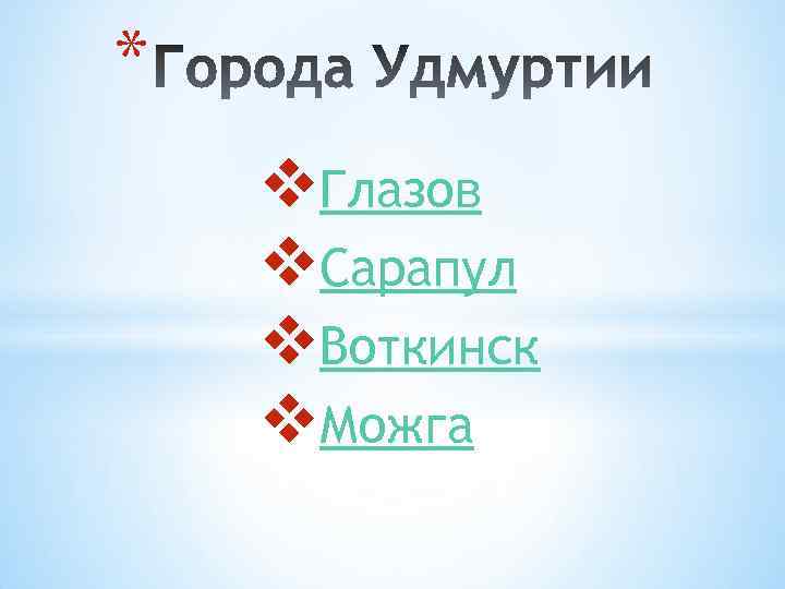 * v. Глазов v. Сарапул v. Воткинск v. Можга 
