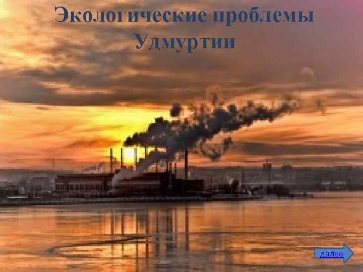 Экологические проблемы Удмуртии далее 