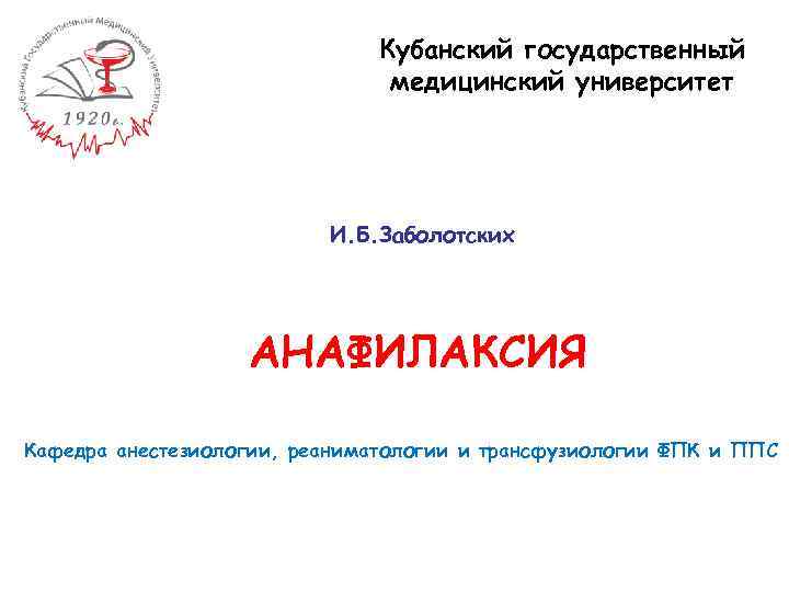 Кубанский государственный медицинский университет И. Б. Заболотских АНАФИЛАКСИЯ Кафедра анестезиологии, реаниматологии и трансфузиологии ФПК