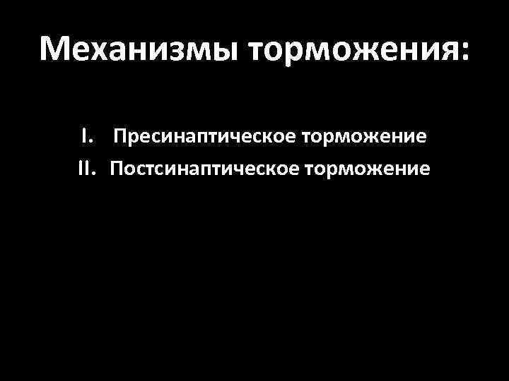 Механизмы торможения: I. Пресинаптическое торможение II. Постсинаптическое торможение 