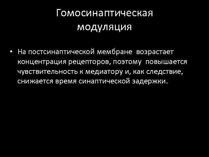 Гомосинаптическая модуляция • На постсинаптической мембране возрастает концентрация рецепторов, поэтому повышается чувствительность к медиатору